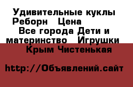 Удивительные куклы Реборн › Цена ­ 6 500 - Все города Дети и материнство » Игрушки   . Крым,Чистенькая